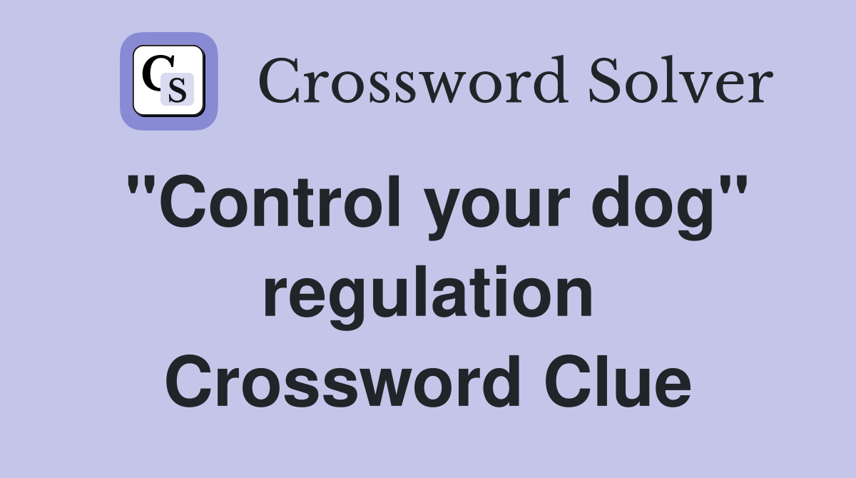''Control your dog'' regulation Crossword Clue