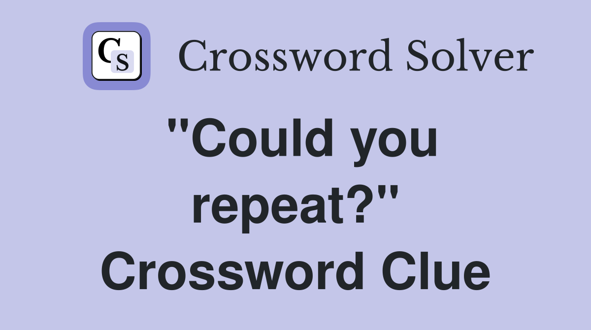 ''Could you repeat?'' Crossword Clue
