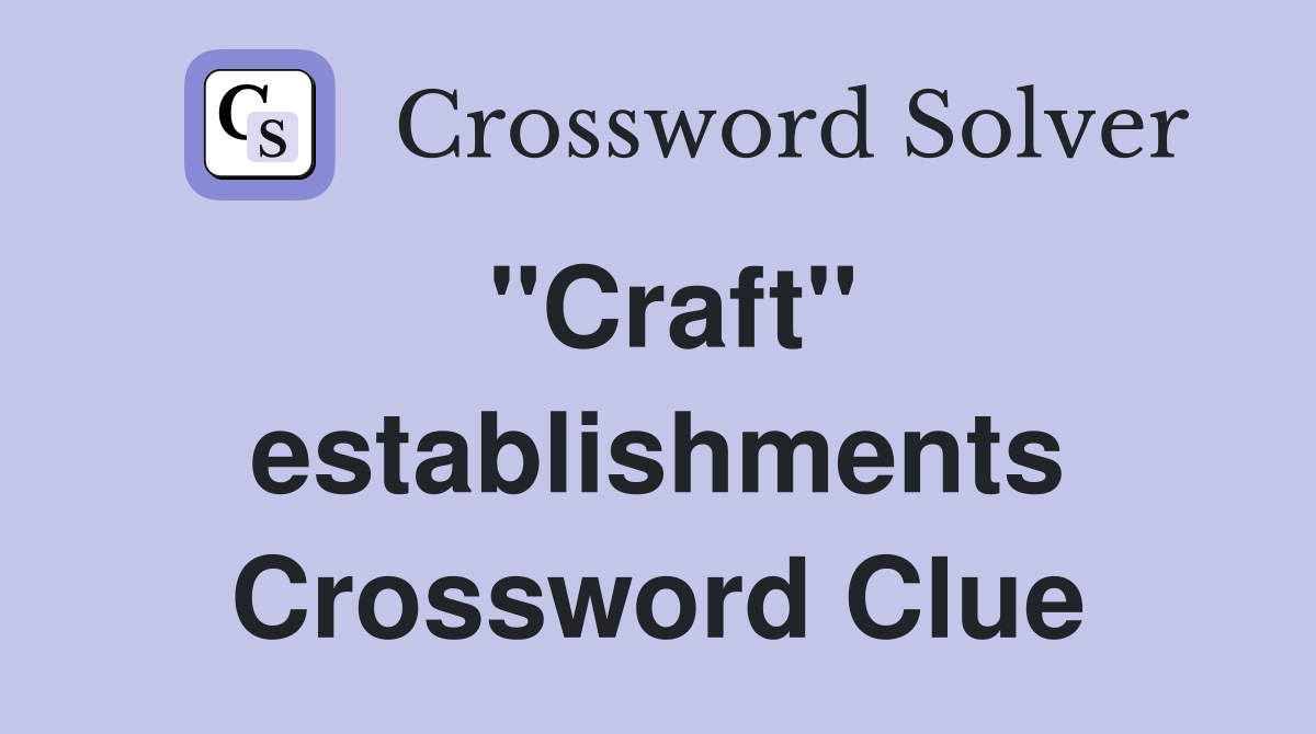 ''Craft'' establishments Crossword Clue