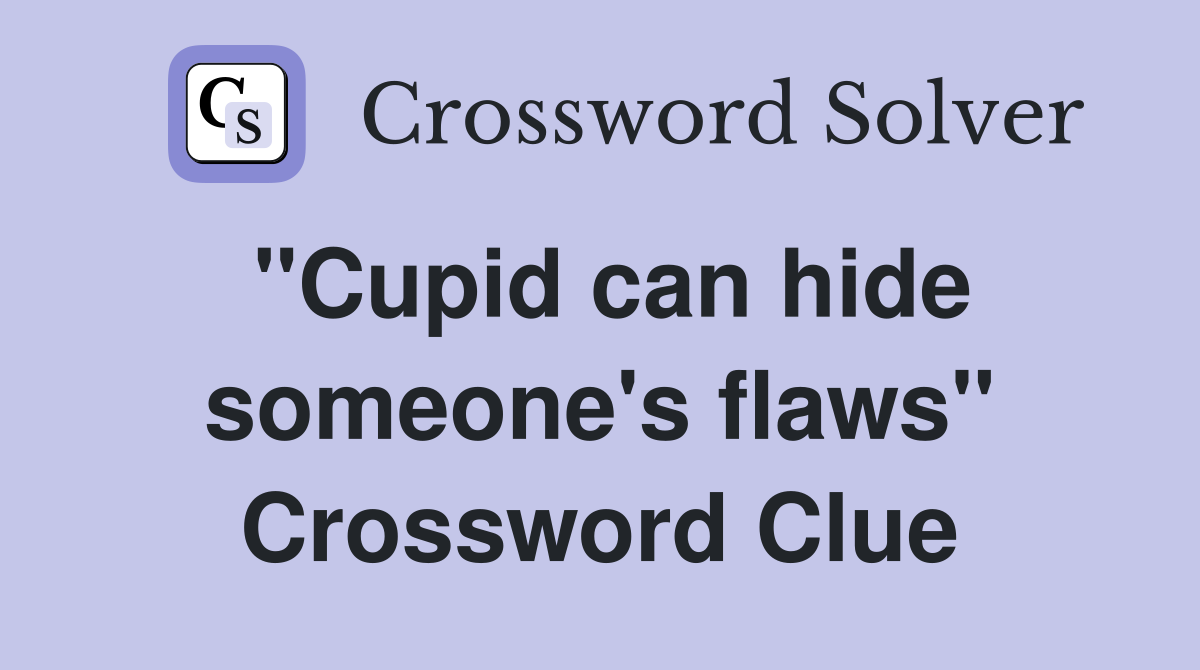 ''Cupid can hide someone's flaws'' Crossword Clue