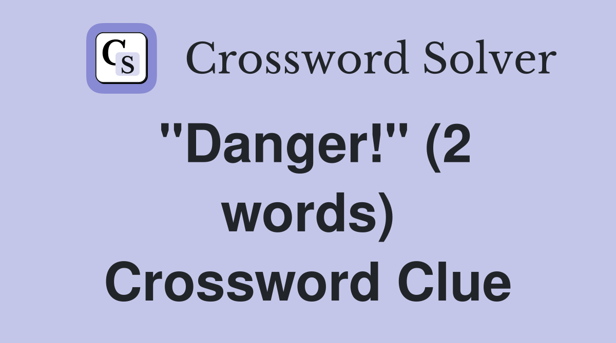''Danger!'' (2 words) Crossword Clue