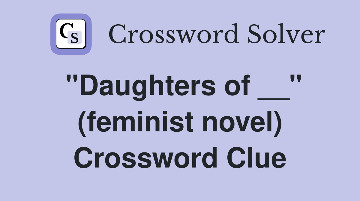 ''Daughters of __'' (feminist novel) Crossword Clue