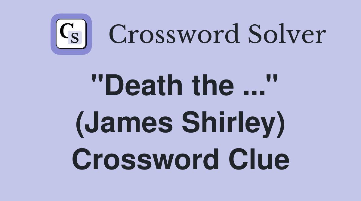 ''Death the ...'' (James Shirley) Crossword Clue