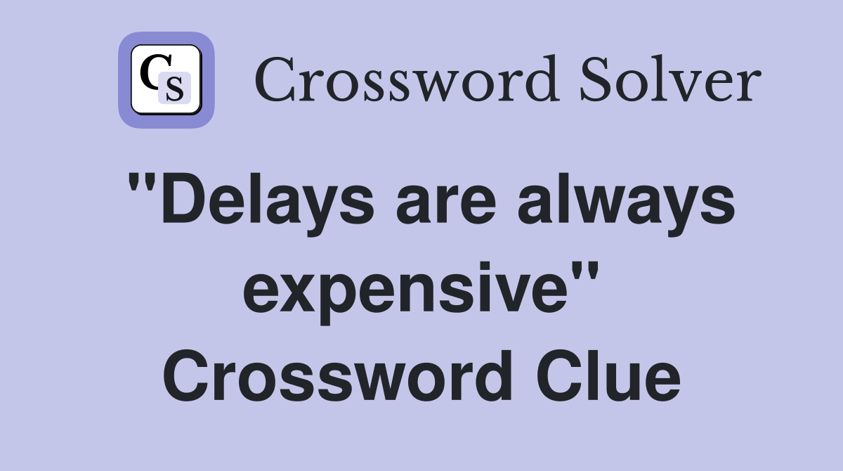 ''Delays are always expensive'' Crossword Clue