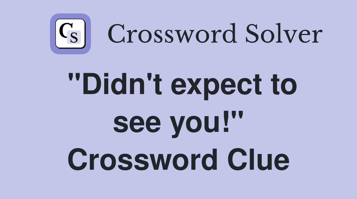 ''Didn't expect to see you!'' Crossword Clue