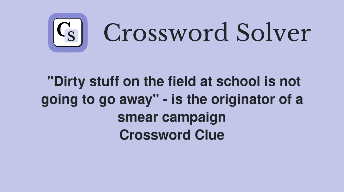 ''Dirty stuff on the field at school is not going to go away'' - is the originator of a smear campaign Crossword Clue