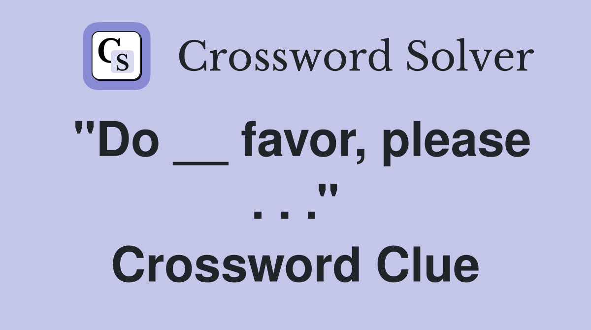 ''Do __ favor, please . . .'' Crossword Clue