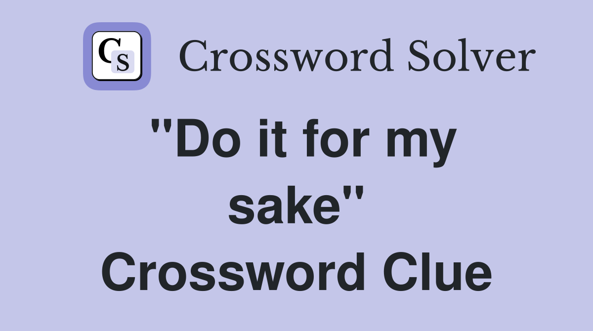 ''Do it for my sake'' Crossword Clue