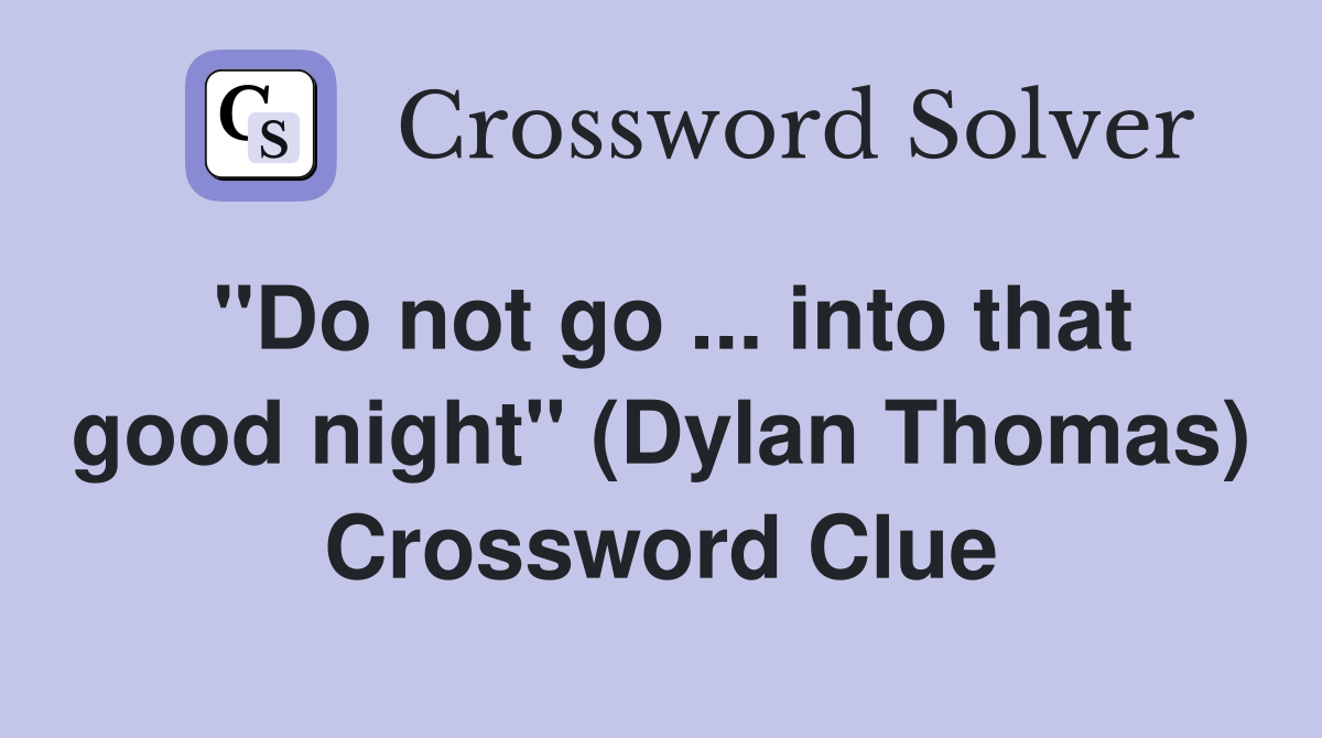 ''Do not go ... into that good night'' (Dylan Thomas) Crossword Clue