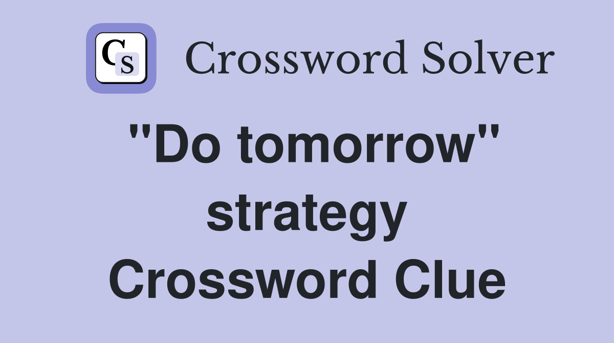 ''Do tomorrow'' strategy Crossword Clue
