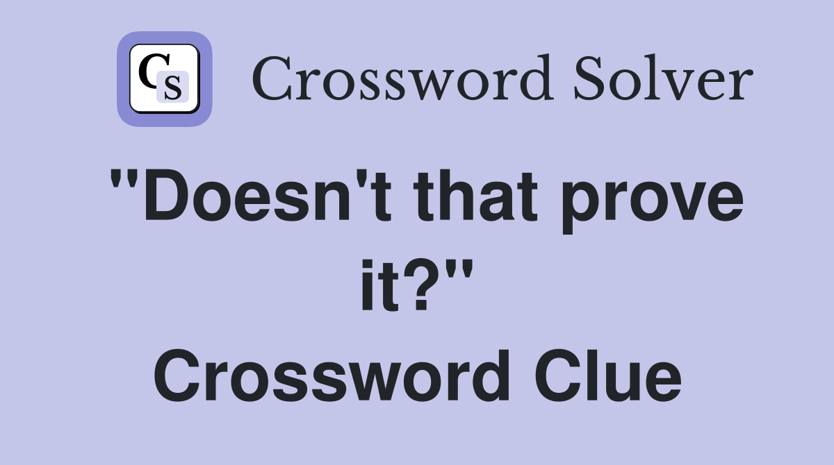 ''Doesn't that prove it?'' Crossword Clue