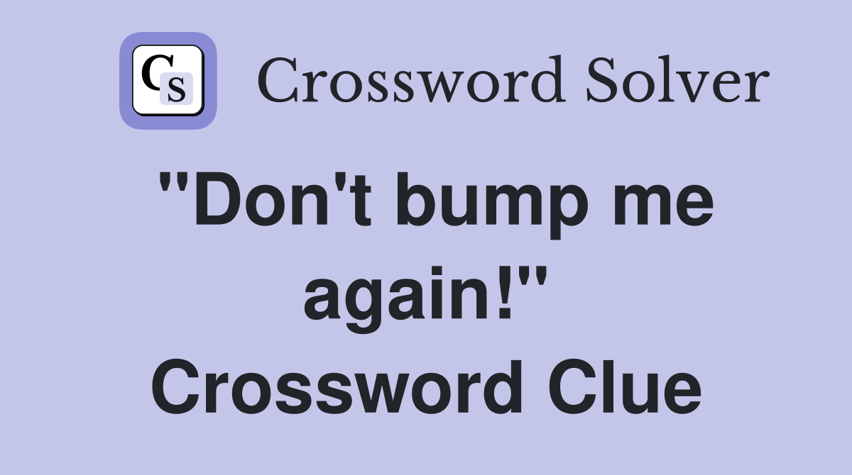 ''Don't bump me again!'' Crossword Clue