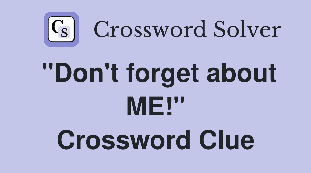 ''Don't forget about ME!'' Crossword Clue