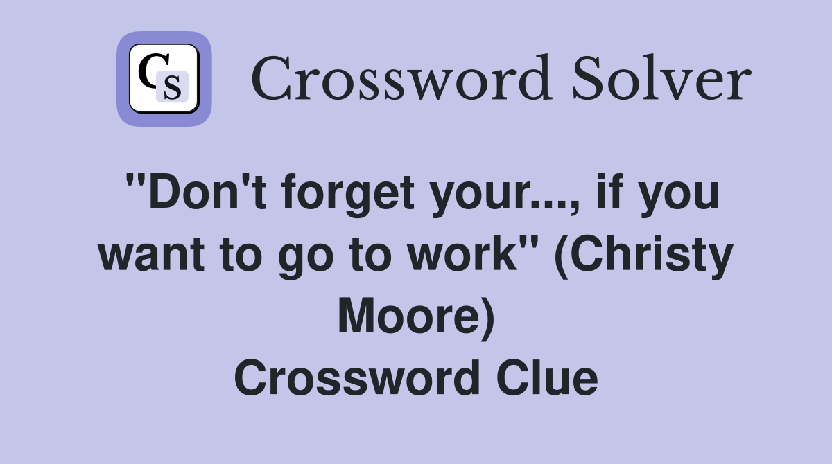 ''Don't forget your..., if you want to go to work'' (Christy Moore) Crossword Clue