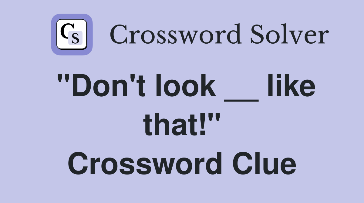 ''Don't look __ like that!'' Crossword Clue