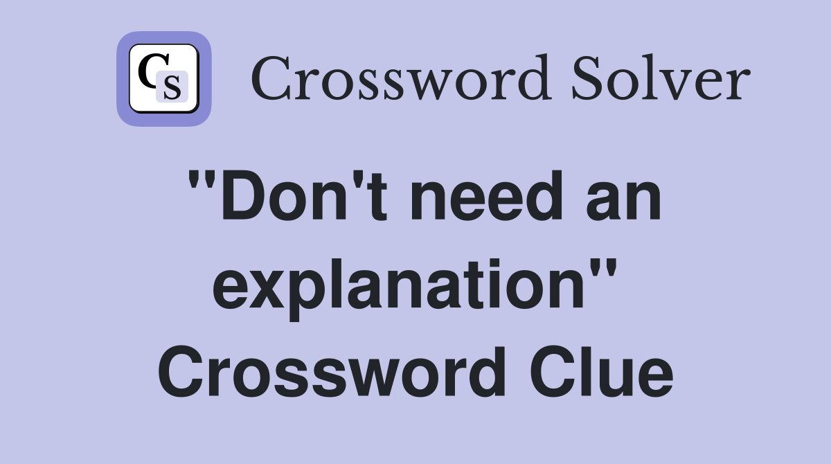 ''Don't need an explanation'' Crossword Clue