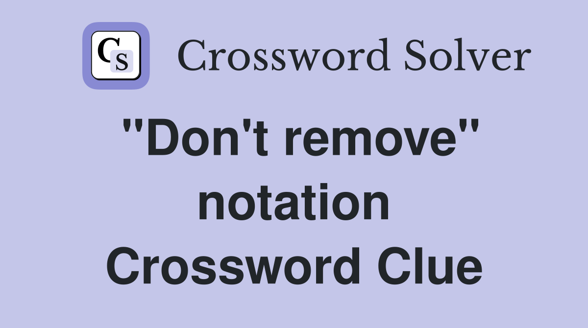 ''Don't remove'' notation Crossword Clue