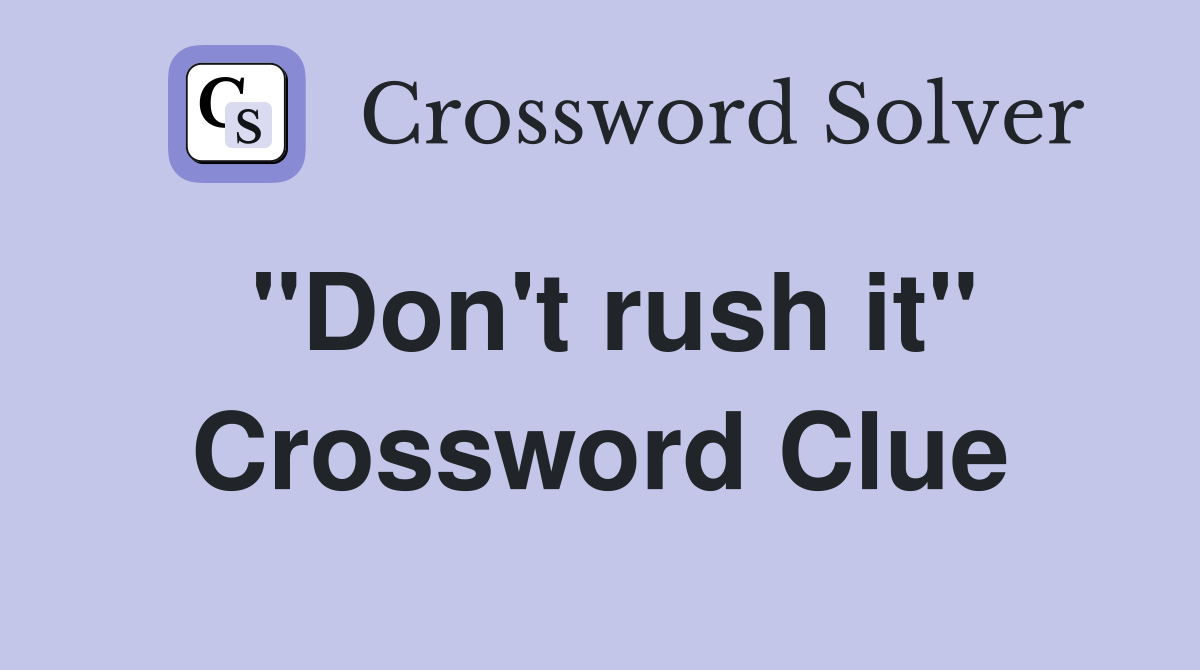 ''Don't rush it'' Crossword Clue