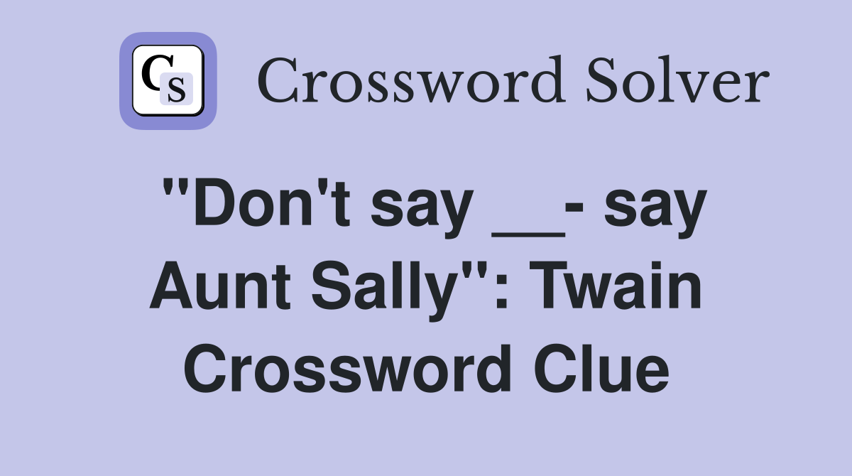 ''Don't say __- say Aunt Sally'': Twain Crossword Clue