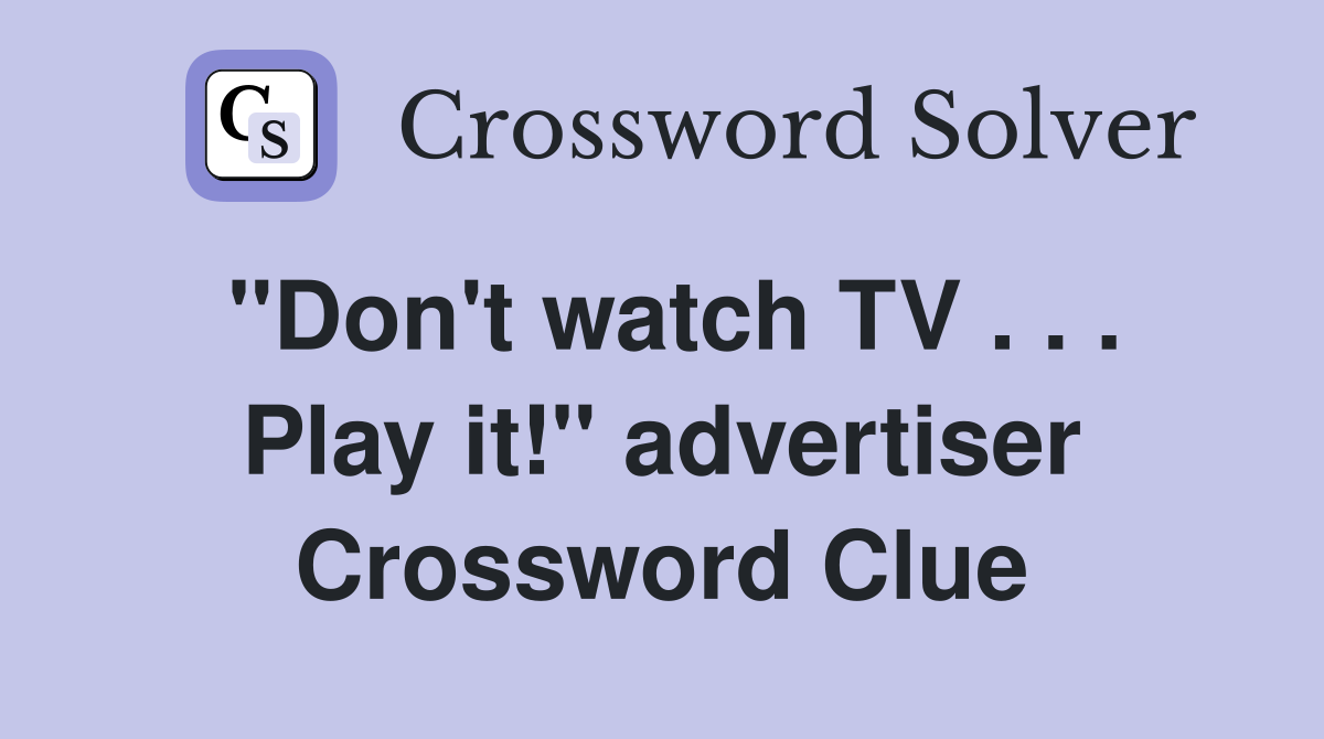 ''Don't watch TV . . . Play it!'' advertiser Crossword Clue