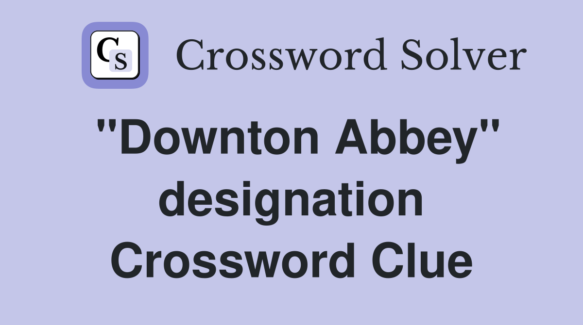 ''Downton Abbey'' designation Crossword Clue