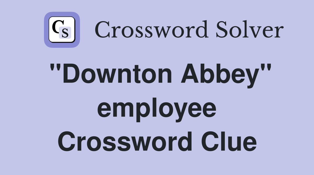''Downton Abbey'' employee Crossword Clue