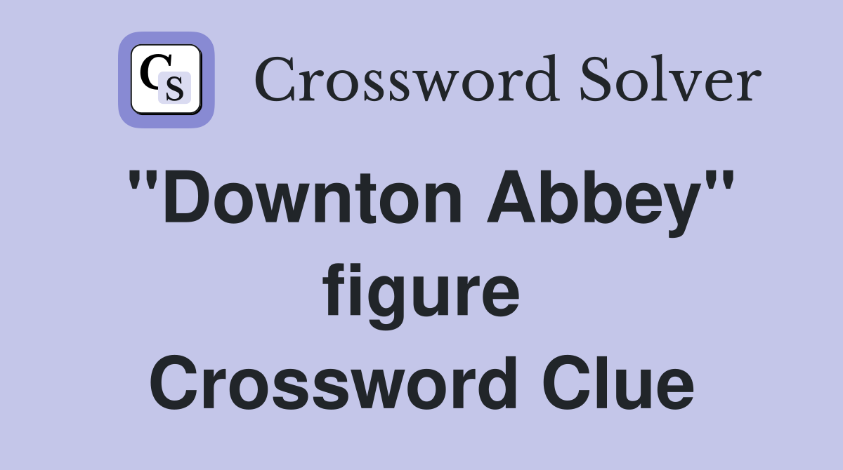 ''Downton Abbey'' figure Crossword Clue