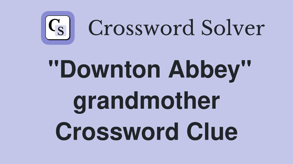 ''Downton Abbey'' grandmother Crossword Clue