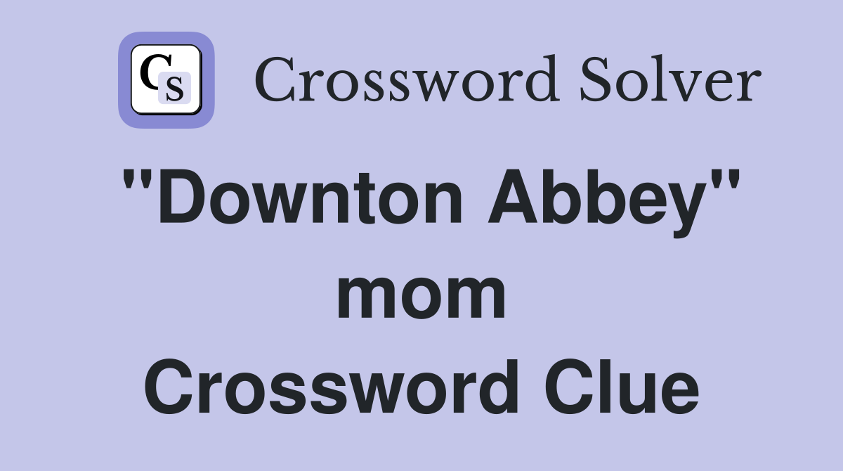 ''Downton Abbey'' mom Crossword Clue