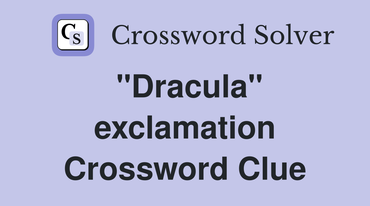 ''Dracula'' exclamation Crossword Clue