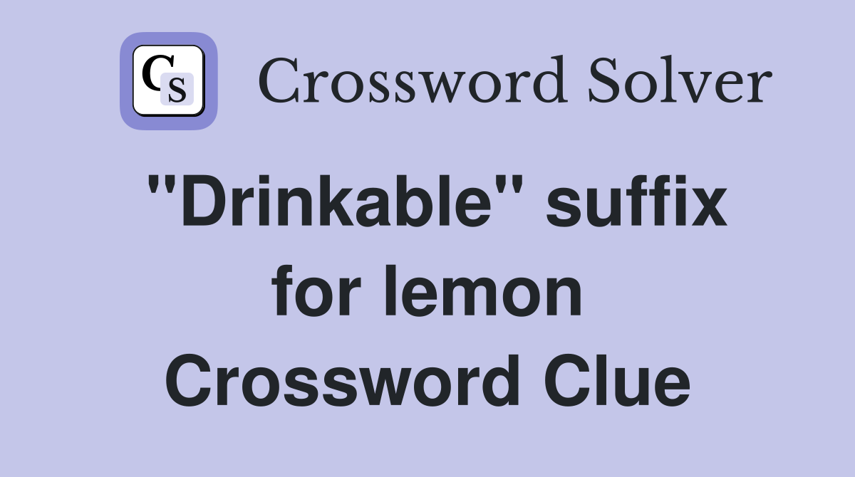 ''Drinkable'' suffix for lemon Crossword Clue