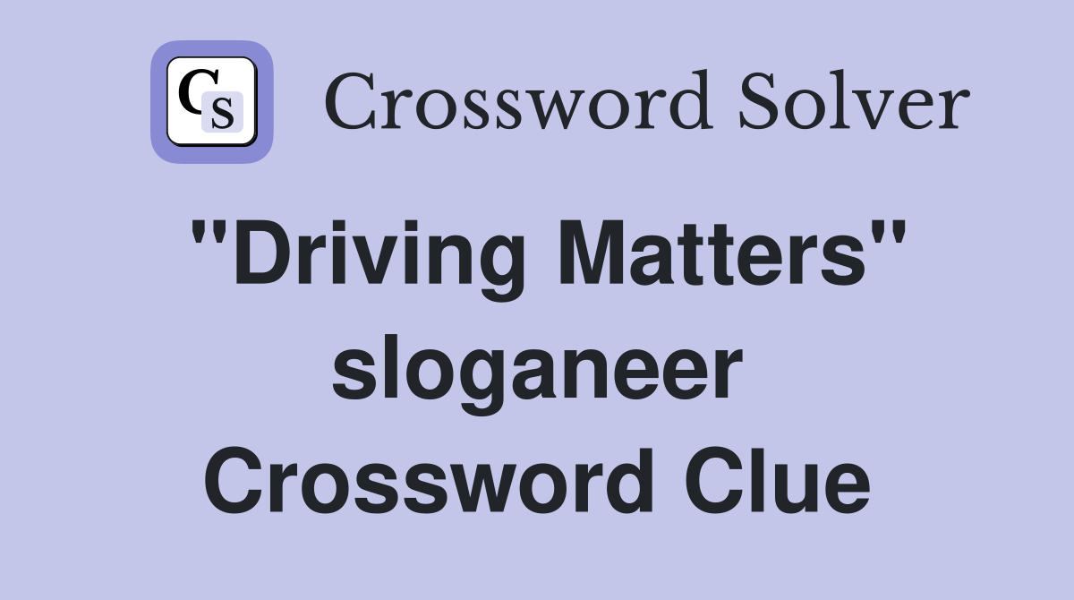 ''Driving Matters'' sloganeer Crossword Clue