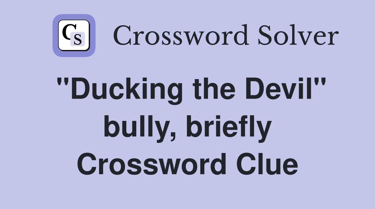 ''Ducking the Devil'' bully, briefly Crossword Clue