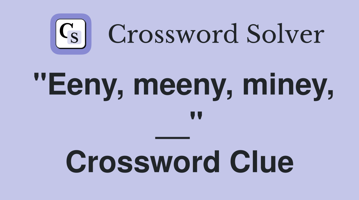 ''Eeny, meeny, miney, __'' Crossword Clue