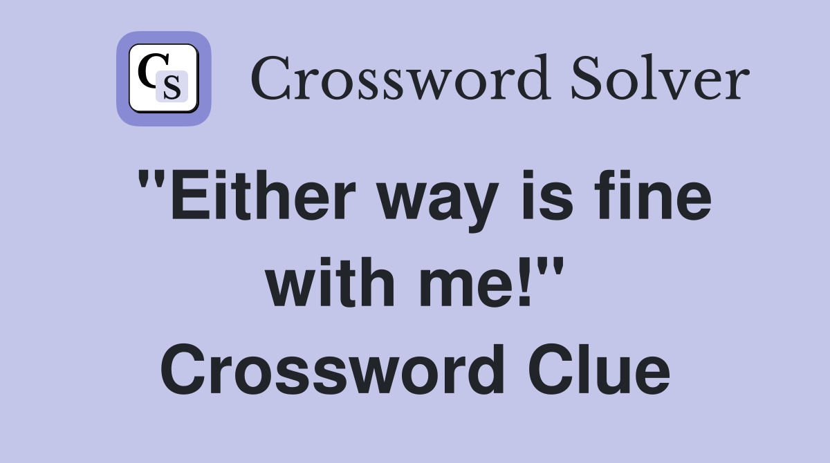 ''Either way is fine with me!'' Crossword Clue