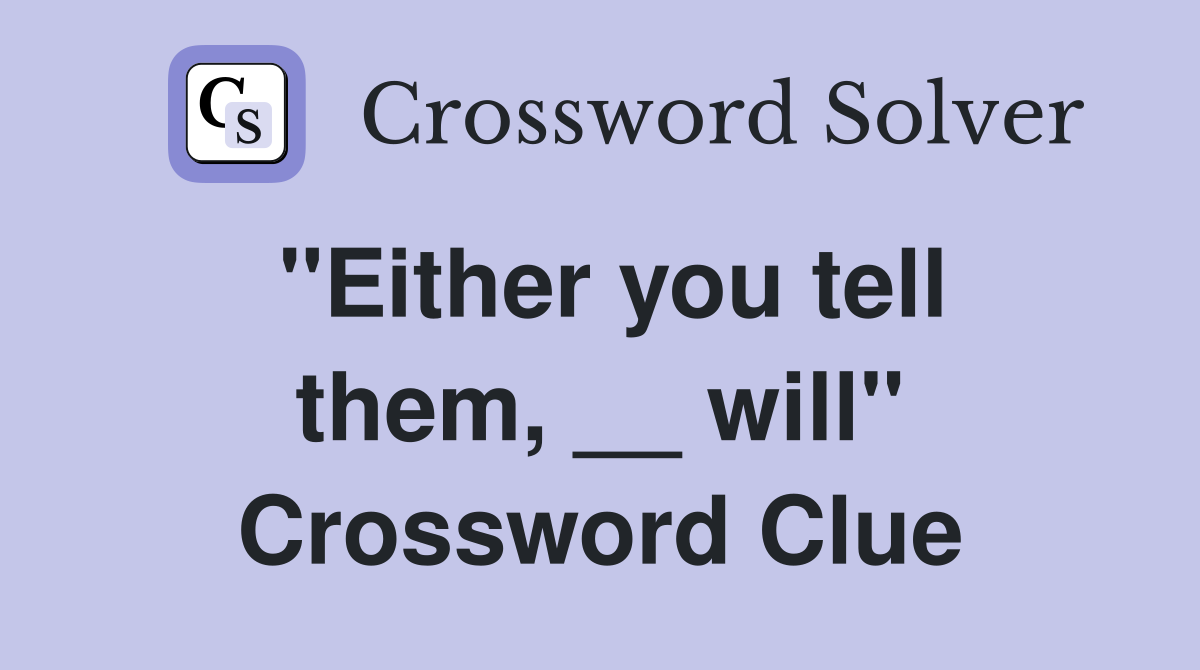 ''Either you tell them, __ will'' Crossword Clue