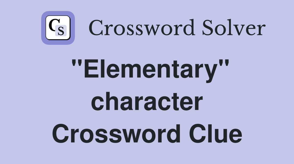''Elementary'' character Crossword Clue