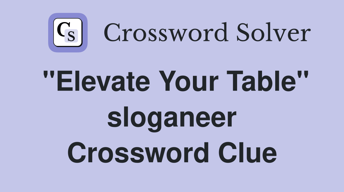 ''Elevate Your Table'' sloganeer Crossword Clue