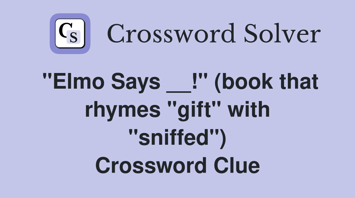 ''Elmo Says __!'' (book that rhymes ''gift'' with ''sniffed'') Crossword Clue