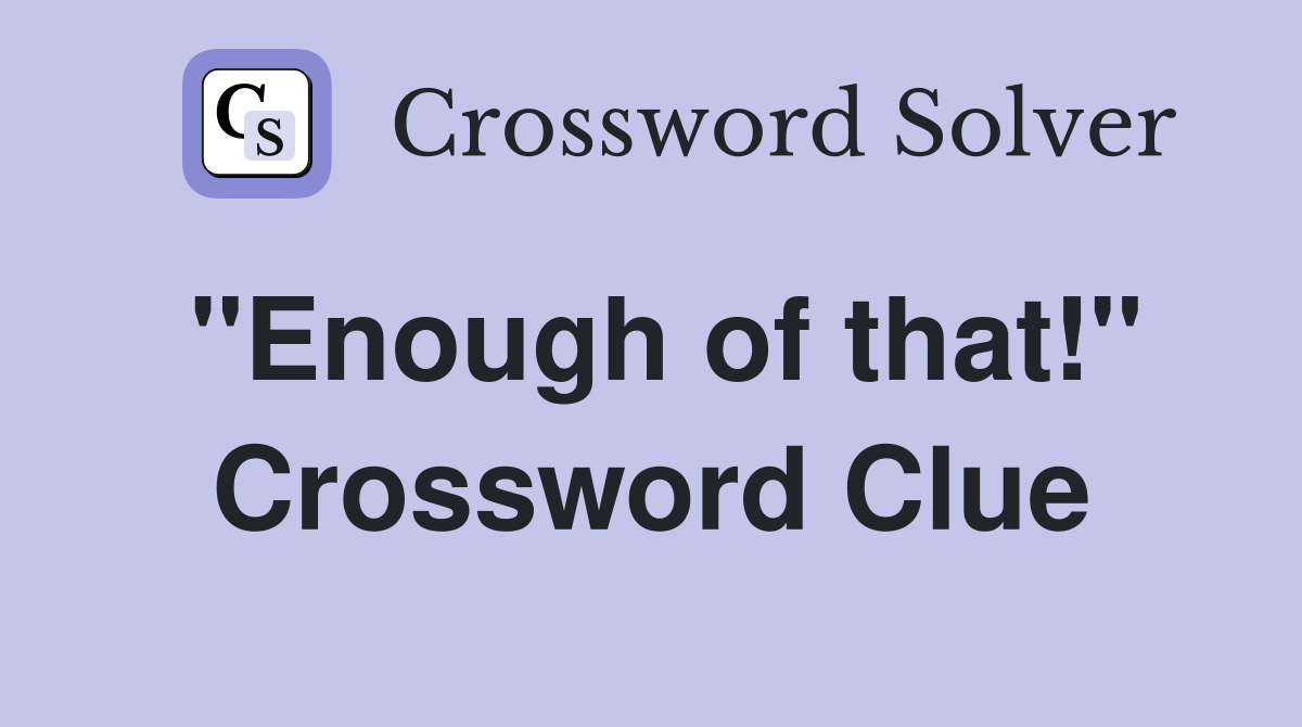 ''Enough of that!'' Crossword Clue