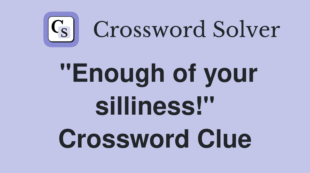 ''Enough of your silliness!'' Crossword Clue