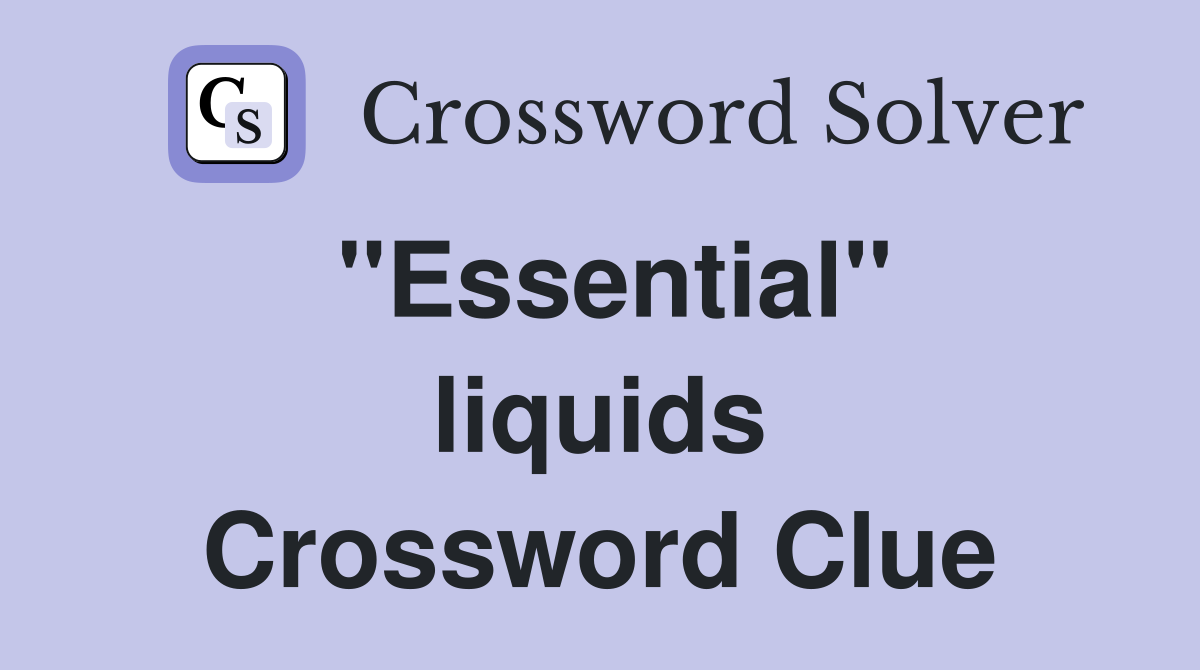 ''Essential'' liquids Crossword Clue