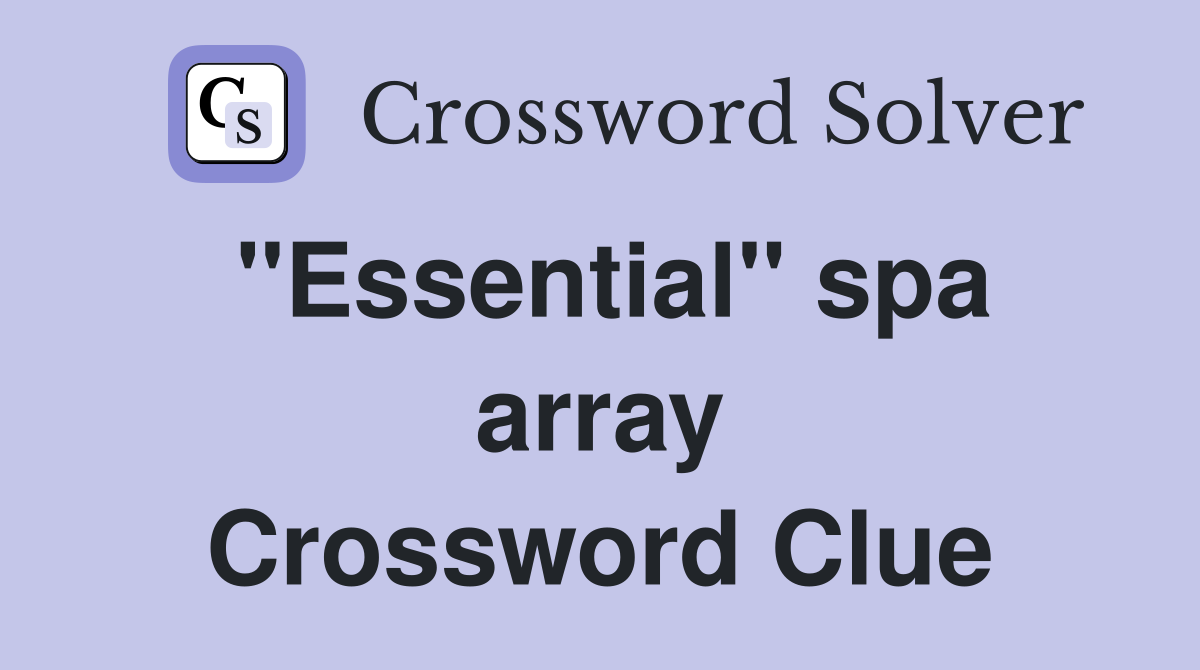''Essential'' spa array Crossword Clue