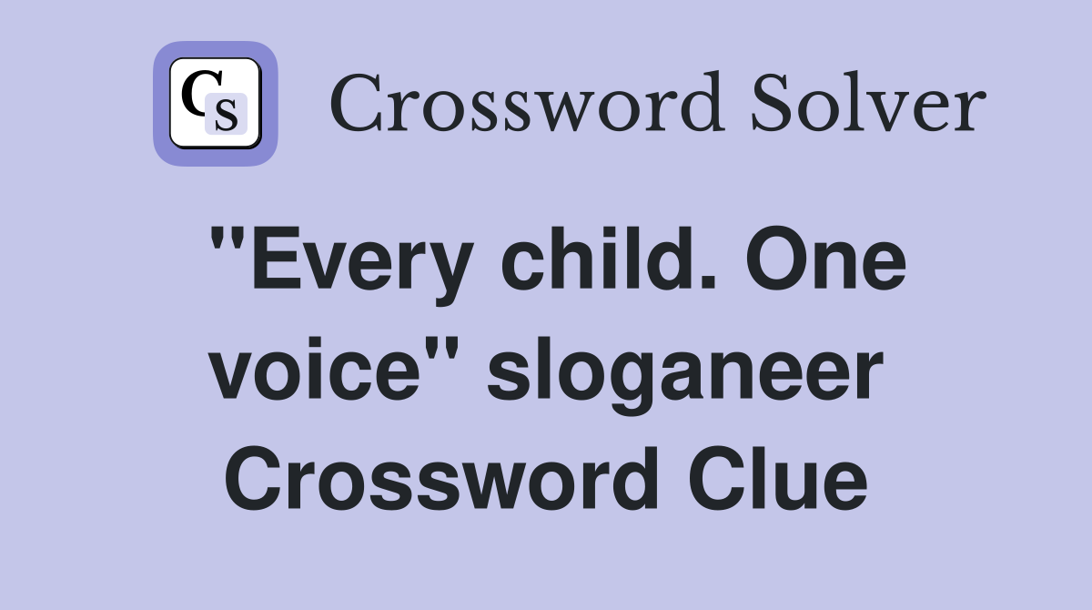 ''Every child. One voice'' sloganeer Crossword Clue
