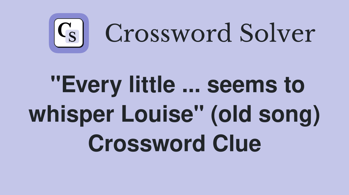 ''Every little ... seems to whisper Louise'' (old song) Crossword Clue