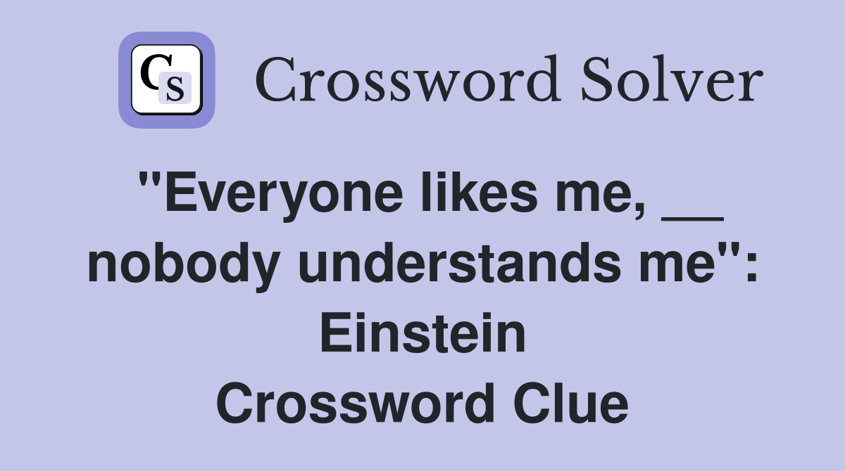 ''Everyone likes me, __ nobody understands me'': Einstein Crossword Clue