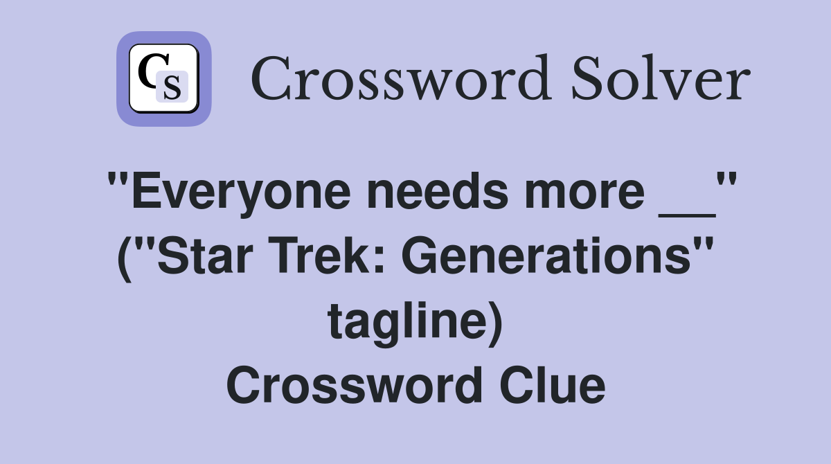 ''Everyone needs more __'' (''Star Trek: Generations'' tagline) Crossword Clue