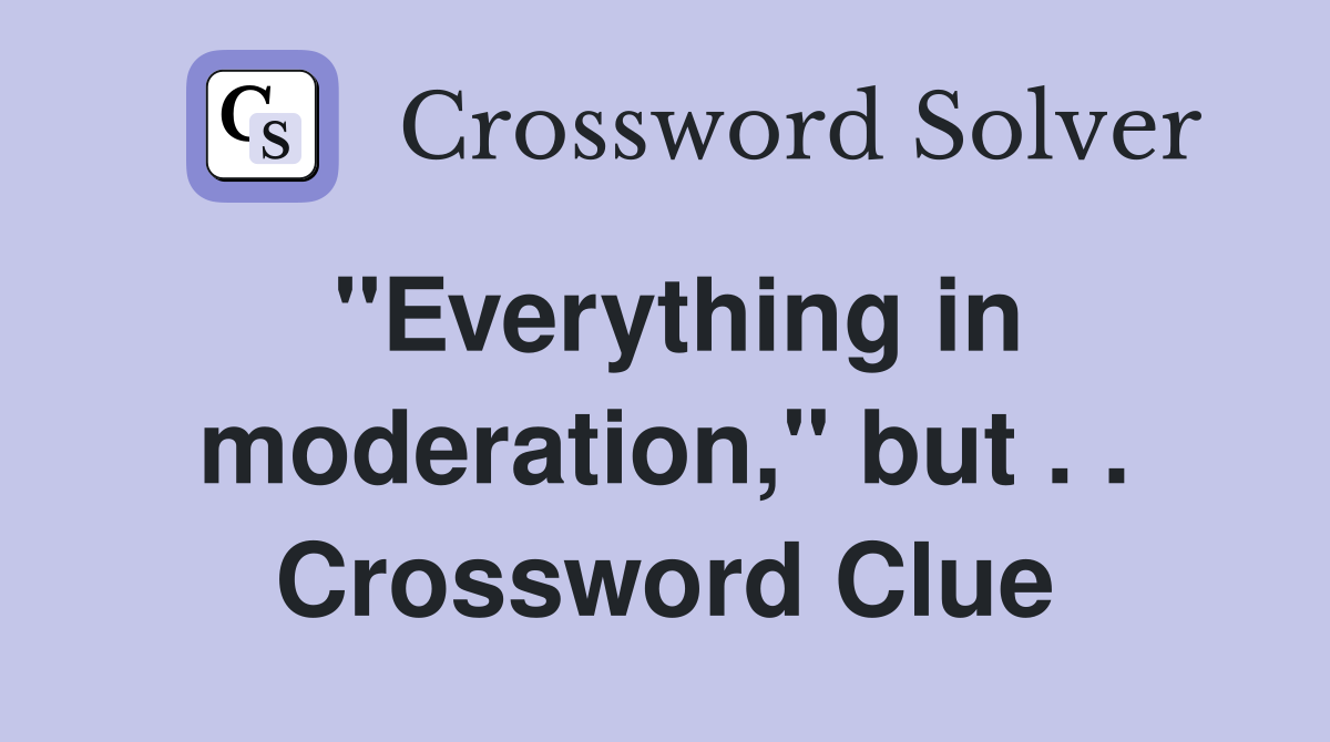 ''Everything in moderation,'' but . . Crossword Clue