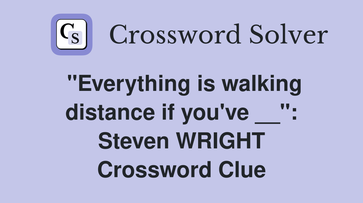 ''Everything is walking distance if you've __'': Steven WRIGHT Crossword Clue