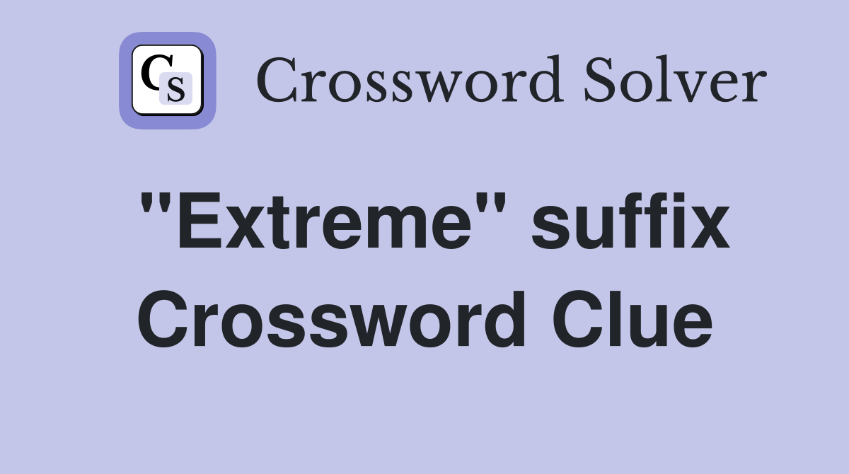 ''Extreme'' suffix Crossword Clue